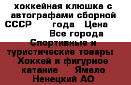 хоккейная клюшка с автографами сборной СССР 1972 года › Цена ­ 300 000 - Все города Спортивные и туристические товары » Хоккей и фигурное катание   . Ямало-Ненецкий АО